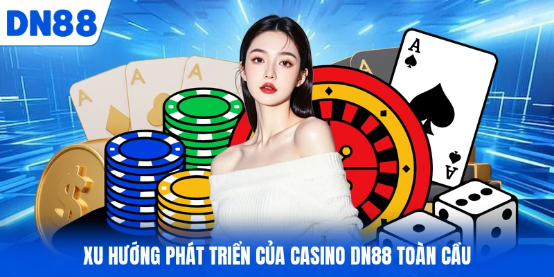 Xu hướng phát triển của casino DN88 toàn cầu